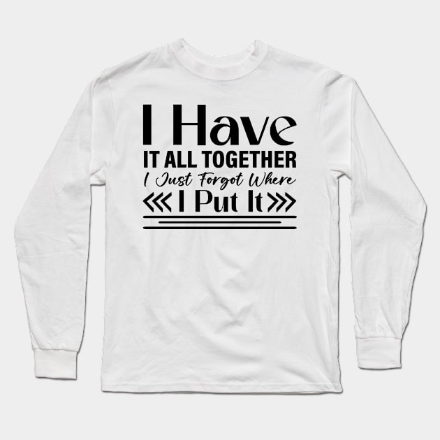 I have it all together I just forgot where I put it Long Sleeve T-Shirt by Fun Planet